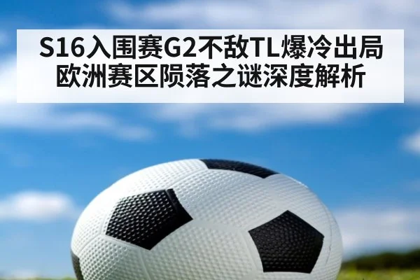 S16入围赛G2不敌TL爆冷出局 欧洲赛区陨落之谜深度解析
