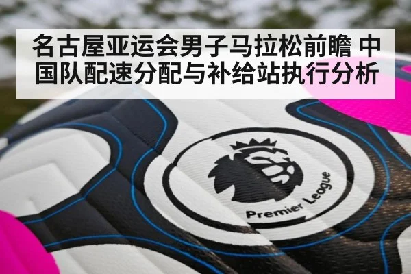 名古屋亚运会男子马拉松前瞻 中国队配速分配与补给站执行分析 | j9.com